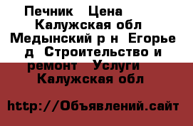 Печник › Цена ­ 100 - Калужская обл., Медынский р-н, Егорье д. Строительство и ремонт » Услуги   . Калужская обл.